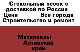  Стекольный песок с доставкой по России › Цена ­ 1 190 - Все города Строительство и ремонт » Материалы   . Алтайский край,Алейск г.